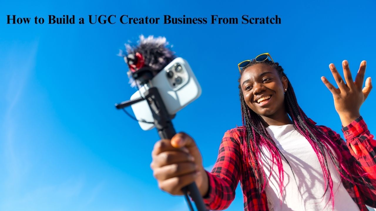 How to Build a UGC Creator Business From Scratch