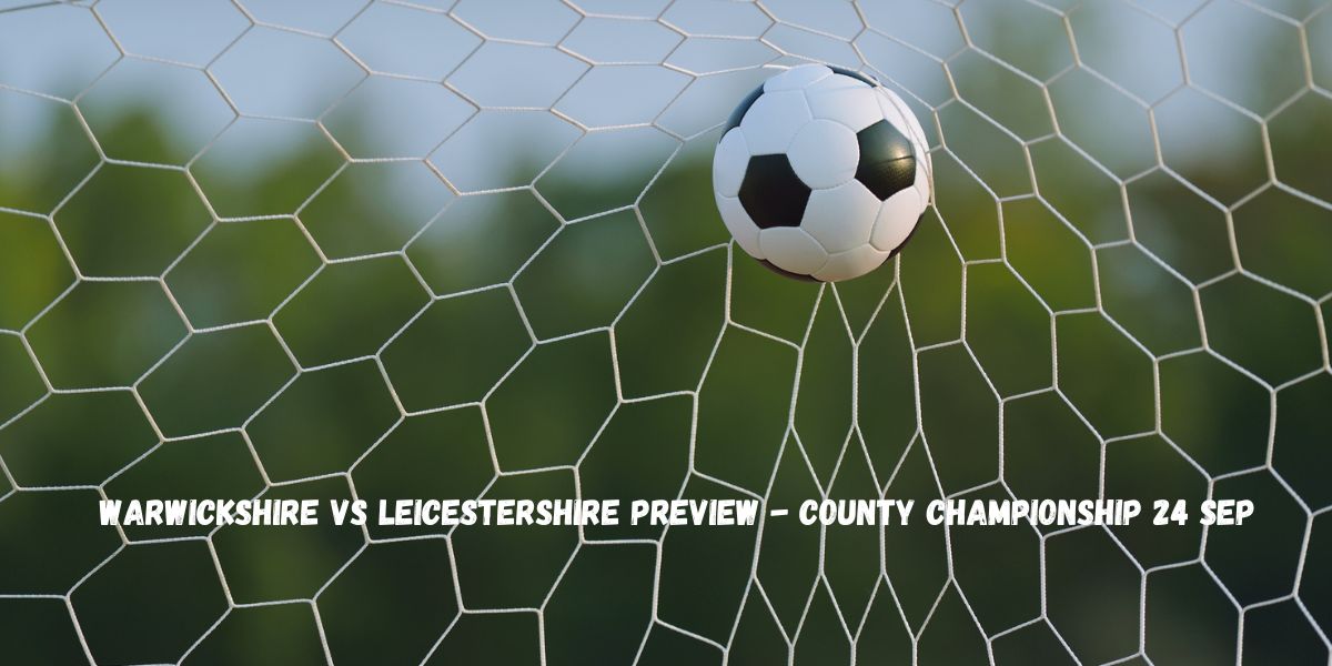 Warwickshire vs Leicestershire Preview – County Championship 24 Sep