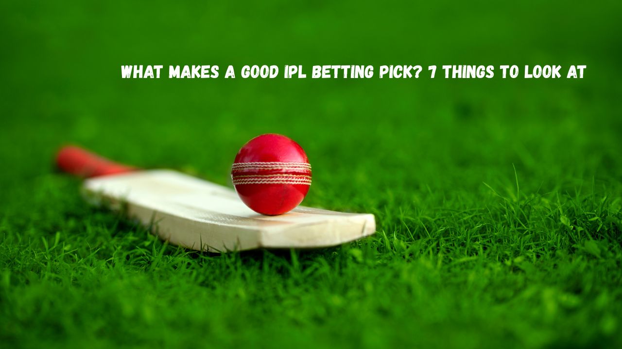 What Makes a Good IPL Betting Pick? 7 Things to Look At